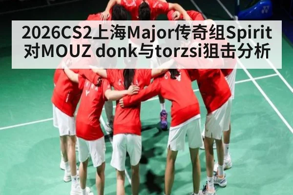 2026CS2上海Major传奇组Spirit对MOUZ donk与torzsi狙击分析